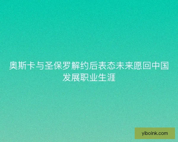 奥斯卡与圣保罗解约后表态未来愿回中国发展职业生涯