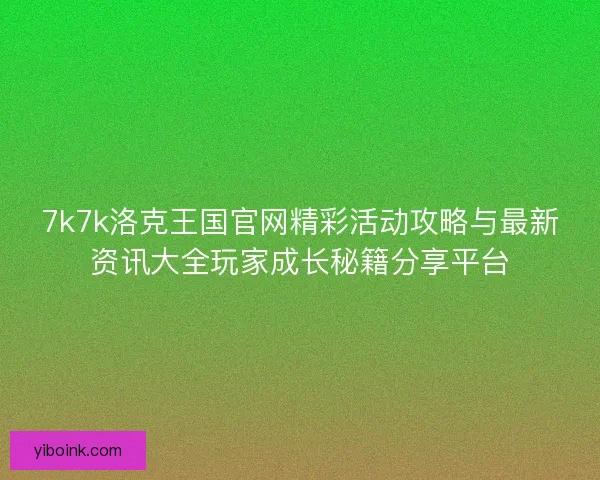 7k7k洛克王国官网精彩活动攻略与最新资讯大全玩家成长秘籍分享平台