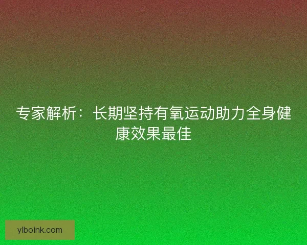 专家解析：长期坚持有氧运动助力全身健康效果最佳